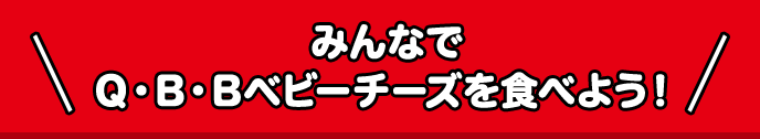 みんなでQBBベビーチーズを食べよう！