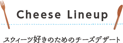 スウィーツ好きのためのチーズデザート　ラインナップ