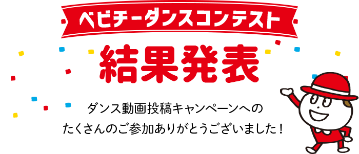 ベビチーダンスコンテスト 結果発表 ダンス動画投稿キャンペーンへのたくさんのご参加ありがとうございました！