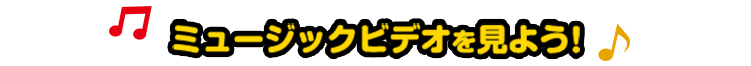 ミュージックビデオを見よう!