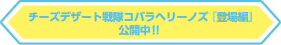チーズデザート戦隊コバラヘリーノズ 『登場編』公開中！！