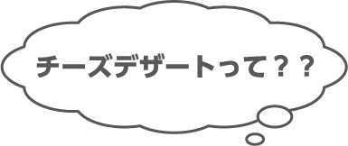 チーズデザートって??