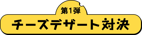 第1弾チーズデザート対決