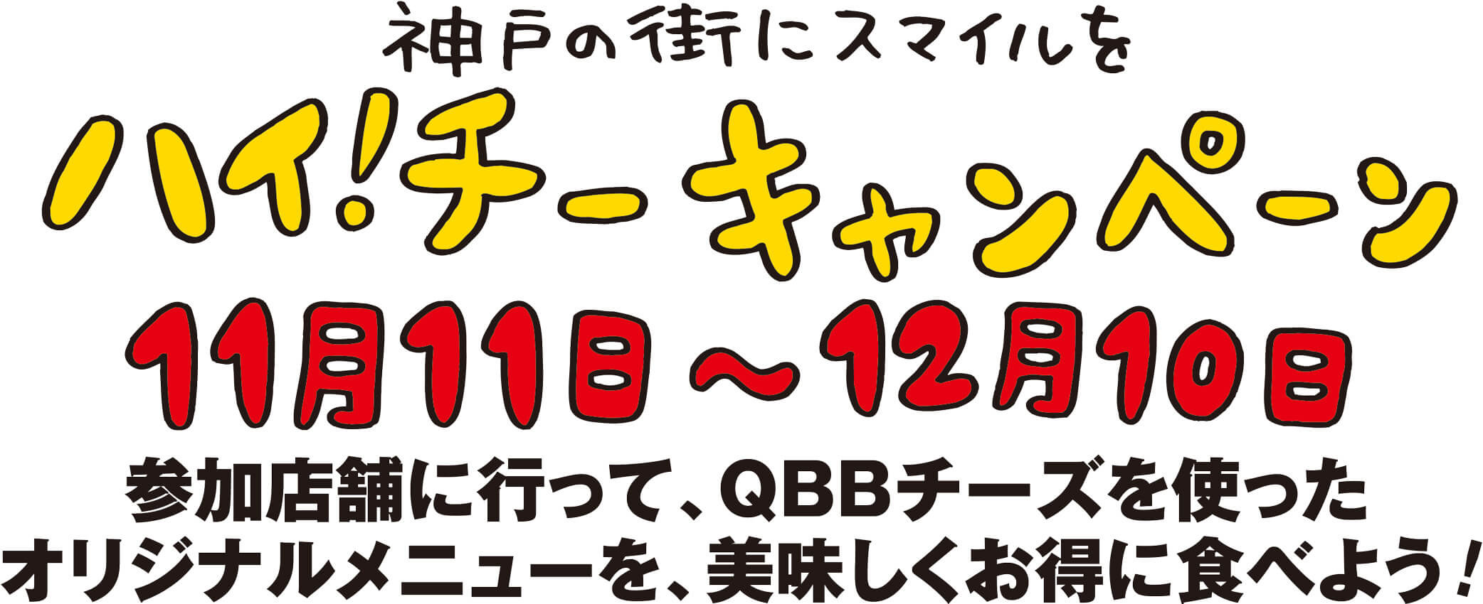 神戸の街にスマイルをハイ！チーキャンペーン 11月11日～12月10日 参加店舗に行って、QBBチーズを使ったオリジナルメニューを、美味しくお得に食べよう!