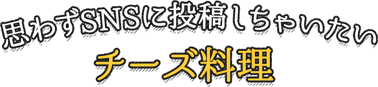 思わずSNSに投稿しちゃいたいチーズ料理