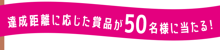 達成距離に応じた賞品が50名様に当たる！